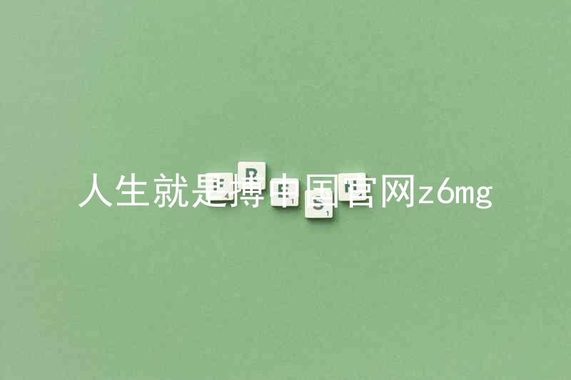 人生就是搏中国官网z6mg